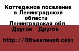 Коттеджное поселение в Ленинградской области - Ленинградская обл. Другое » Другое   